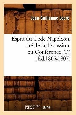 Esprit Du Code Napoléon, Tiré de la Discussion, Ou Conférence. T3 (Éd.1805-1807) Esprit Du Code Napoléon, Tiré de la Discussion, Ou Conférence. T3 (Éd.1805-1807)