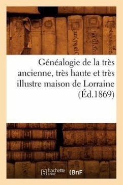 Généalogie de la Très Ancienne, Très Haute Et Très Illustre Maison de Lorraine, (Éd.1869) - Sans Auteur