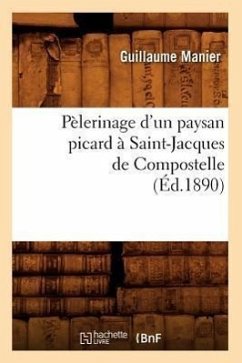 Pèlerinage d'Un Paysan Picard À Saint-Jacques de Compostelle, (Éd.1890) - Manier, Guillaume