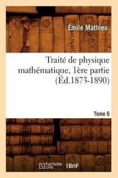 Traité de Physique Mathématique. Tome 6, 1ère Partie (Éd.1873-1890) - Mathieu, Émile