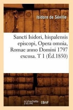Sancti Isidori, Hispalensis Episcopi, Opera Omnia, Romae Anno Domini 1797 Excusa. T 1 (Éd.1850) - Isidore de Séville