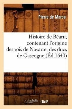 Histoire de Béarn, Contenant l'Origine Des Rois de Navarre, Des Ducs de Gascogne, (Éd.1640) - de Marca, Pierre