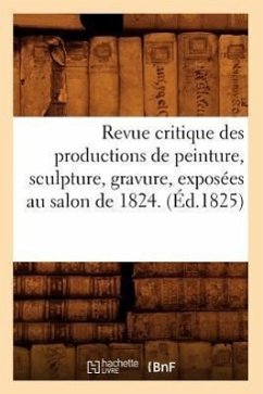 Revue Critique Des Productions de Peinture, Sculpture, Gravure, Exposées Au Salon de 1824. (Éd.1825) - Sans Auteur