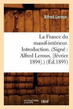 La France Du Massif-Intérieur. Introduction. (Signé Alfred Leroux. [Février 1894].) (Éd.1895) - Sans Auteur