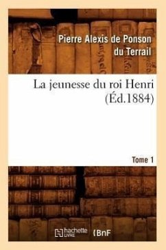La Jeunesse Du Roi Henri. Tome 1 (Éd.1884) - de Ponson Du Terrail, Pierre-Alexis