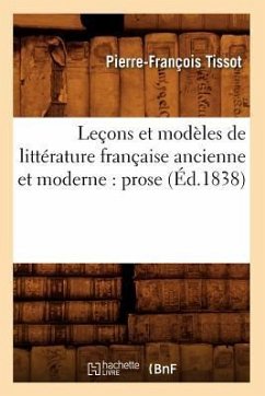 Leçons Et Modèles de Littérature Française Ancienne Et Moderne: Prose (Éd.1838) - Tissot, Pierre-François