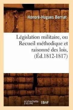 Législation Militaire, Ou Recueil Méthodique Et Raisonné Des Lois, (Éd.1812-1817) - Berriat, Honoré-Hugues