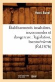 Établissements Insalubres, Incommodes Et Dangereux: Législation, Inconvénients (Éd.1876)