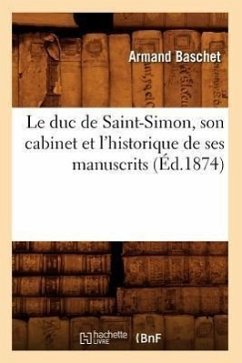 Le Duc de Saint-Simon, Son Cabinet Et l'Historique de Ses Manuscrits (Éd.1874) - Baschet, Armand