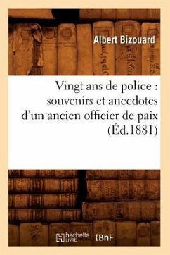 Vingt ANS de Police: Souvenirs Et Anecdotes d'Un Ancien Officier de Paix (Éd.1881) - Bizouard, Albert