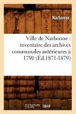 Ville de Narbonne: Inventaire Des Archives Communales Antérieures À 1790 (Éd.1871-1879)