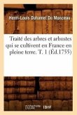 Traité Des Arbres Et Arbustes Qui Se Cultivent En France En Pleine Terre. T. 1 (Éd.1755)