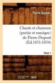 Chants Et Chansons (Poésie Et Musique) de Pierre Dupont. Tome 1 (Éd.1851-1854)