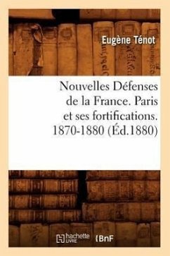 Nouvelles Défenses de la France. Paris Et Ses Fortifications. 1870-1880 (Éd.1880) - Sans Auteur