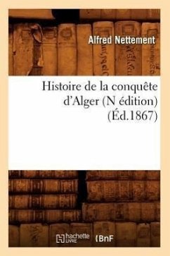Histoire de la Conquête d'Alger (N Édition) (Éd.1867) - Nettement, Alfred