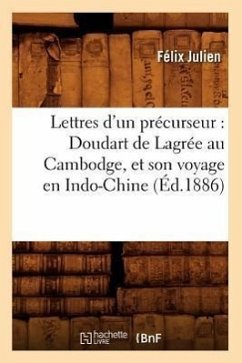 Lettres d'Un Précurseur: Doudart de Lagrée Au Cambodge, Et Son Voyage En Indo-Chine, (Éd.1886) - Julien, Félix