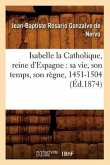 Isabelle La Catholique, Reine d'Espagne: Sa Vie, Son Temps, Son Règne, 1451-1504 (Éd.1874)
