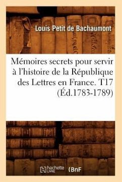 Mémoires secrets pour servir à l'histoire de la République des Lettres en France. T17 (Éd.1783-1789) - De Bachaumont, Louis Petit