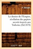 Le Dossier de l'Empire, Révélation Des Papiers Secrets Trouvés Aux Tuileries (Éd.1870)