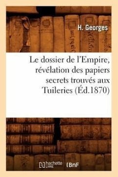 Le Dossier de l'Empire, Révélation Des Papiers Secrets Trouvés Aux Tuileries (Éd.1870) - Georges, H.