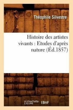 Histoire Des Artistes Vivants: Etudes d'Après Nature (Éd.1857) - Silvestre, Théophile