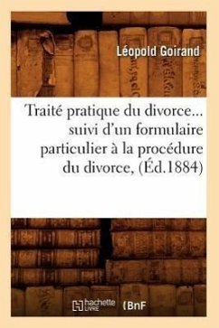Traité Pratique Du Divorce Suivi d'Un Formulaire Particulier À La Procédure Du Divorce (Éd.1884) - Goirand, Léopold