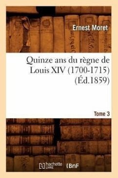 Quinze ANS Du Règne de Louis XIV (1700-1715). Tome 3 (Éd.1859) - Moret, Ernest