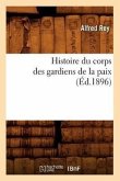 Histoire Du Corps Des Gardiens de la Paix (Éd.1896)