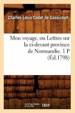 Mon Voyage, Ou Lettres Sur La CI-Devant Province de Normandie. 1 P (Éd.1798) - Cadet De Gassicourt, Charles-Louis