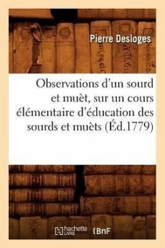 Observations d'Un Sourd Et Muèt, Sur Un Cours Élémentaire d'Éducation Des Sourds Et Muèts (Éd.1779) - Desloges, Pierre