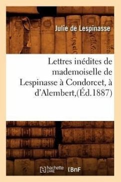 Lettres Inédites de Mademoiselle de Lespinasse À Condorcet, À d'Alembert, (Éd.1887) - De Lespinasse, Julie