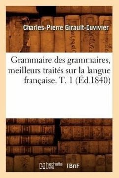Grammaire Des Grammaires, Meilleurs Traités Sur La Langue Française. T. 1 (Éd.1840) - Girault-Duvivier, Charles-Pierre