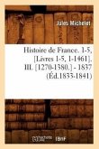 Histoire de France. 1-5, [Livres 1-5, 1-1461]. III. [1270-1380.] - 1837 (Éd.1833-1841)