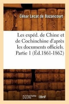 Les Expéd. de Chine Et de Cochinchine d'Après Les Documents Officiels. Partie 1 (Éd.1861-1862) - Lecat de Bazancourt, César