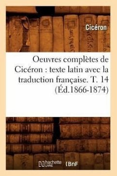 Oeuvres Complètes de Cicéron: Texte Latin Avec La Traduction Française. T. 14 (Éd.1866-1874) - Ciceron