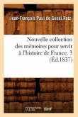Nouvelle Collection Des Mémoires Pour Servir À l'Histoire de France. 3 (Éd.1837)
