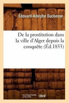 de la Prostitution Dans La Ville d'Alger Depuis La Conquête (Éd.1853) - Duchesne, Édouard-Adolphe