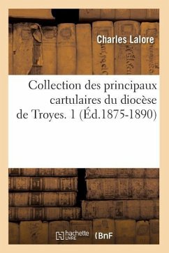 Collection Des Principaux Cartulaires Du Diocèse de Troyes. 1 (Éd.1875-1890) - Lalore, Charles