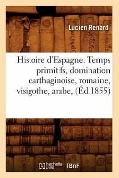 Histoire d'Espagne. Temps Primitifs, Domination Carthaginoise, Romaine, Visigothe, Arabe, (Éd.1855) - Renard, Lucien