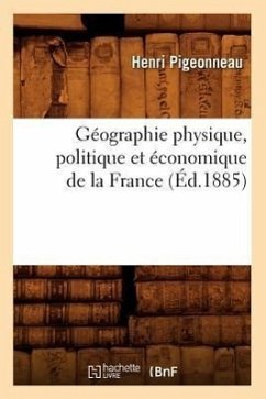 Géographie Physique, Politique Et Économique de la France (Éd.1885) - Pigeonneau, Henri