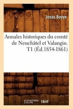 Annales Historiques Du Comté de Neuchâtel Et Valangin. T1 (Éd.1854-1861) - Boyve, Jonas