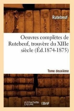 Oeuvres Complètes de Rutebeuf, Trouvère Du Xiiie Siècle. Tome Deuxième (Éd.1874-1875) - Rutebeuf