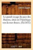 Le Grand Voyage Du Pays Des Hurons, Situé En l'Amérique Vers La Mer Douce, (Éd.1632)