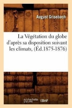 La Végétation Du Globe d'Après Sa Disposition Suivant Les Climats, (Éd.1875-1876) - Grisebach, August