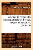 Oeuvres de Fontenelle. Poésies Pastorales Et Diverses. Psyché. Bellérophon. (Éd.1825)