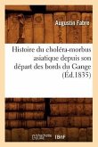 Histoire Du Choléra-Morbus Asiatique Depuis Son Départ Des Bords Du Gange (Éd.1835)