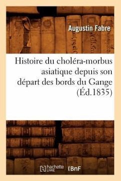 Histoire Du Choléra-Morbus Asiatique Depuis Son Départ Des Bords Du Gange (Éd.1835) - Fabre, Augustin