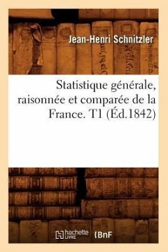 Statistique Générale, Raisonnée Et Comparée de la France. T1 (Éd.1842) - Schnitzler, Jean-Henri