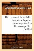 Dict. Raisonné Du Mobilier Français de l'Époque Carlovingienne À La Renaissance. T. 1 (Éd.18..)