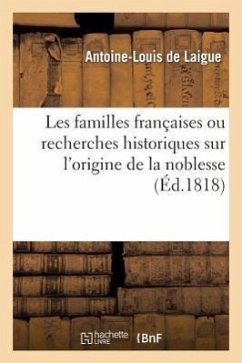 Les Familles Françaises Ou Recherches Historiques Sur l'Origine de la Noblesse. (Éd.1818) - de Laigue, Antoine-Louis